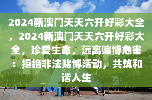 新澳六开彩天天开好彩大全53期,警惕新澳六开彩，远离非法彩票活动